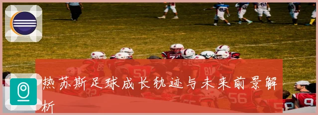 热苏斯足球成长轨迹与未来前景解析