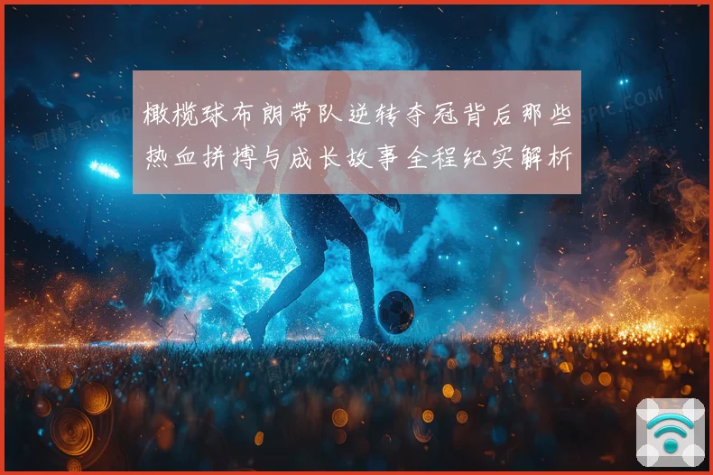 橄榄球布朗带队逆转夺冠背后那些热血拼搏与成长故事全程纪实解析
