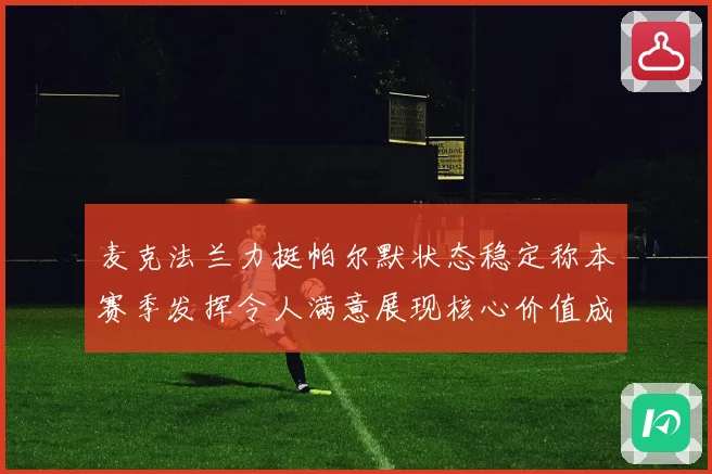 麦克法兰力挺帕尔默状态稳定称本赛季发挥令人满意展现核心价值成长观察