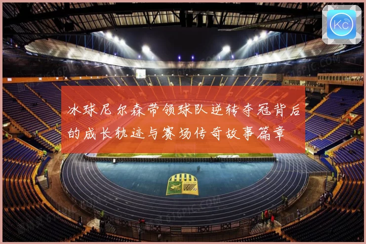冰球尼尔森带领球队逆转夺冠背后的成长轨迹与赛场传奇故事篇章
