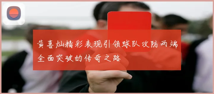 黄喜灿精彩表现引领球队攻防两端全面突破的传奇之路