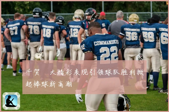 千贺滉大精彩表现引领球队胜利掀起棒球新高潮