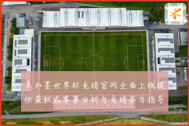 美加墨世界杯竞猜官网全面上线提供最权威赛事分析与竞猜参与指导数据研判