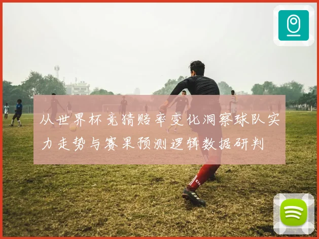 从世界杯竞猜赔率变化洞察球队实力走势与赛果预测逻辑数据研判