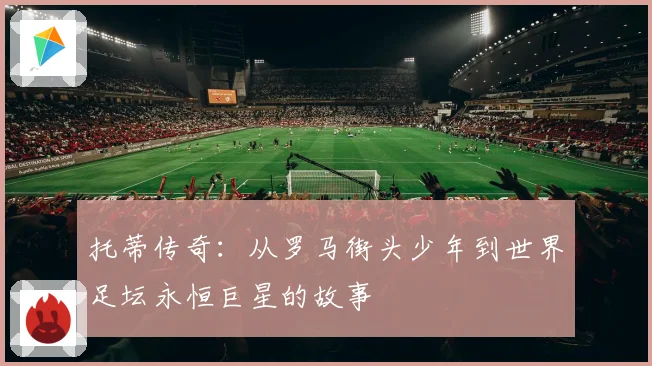 托蒂传奇：从罗马街头少年到世界足坛永恒巨星的故事