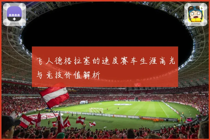 飞人德格拉塞的速度赛车生涯高光与竞技价值解析