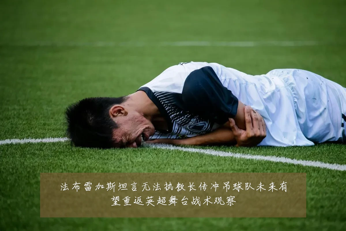 法布雷加斯坦言无法执教长传冲吊球队未来有望重返英超舞台战术观察