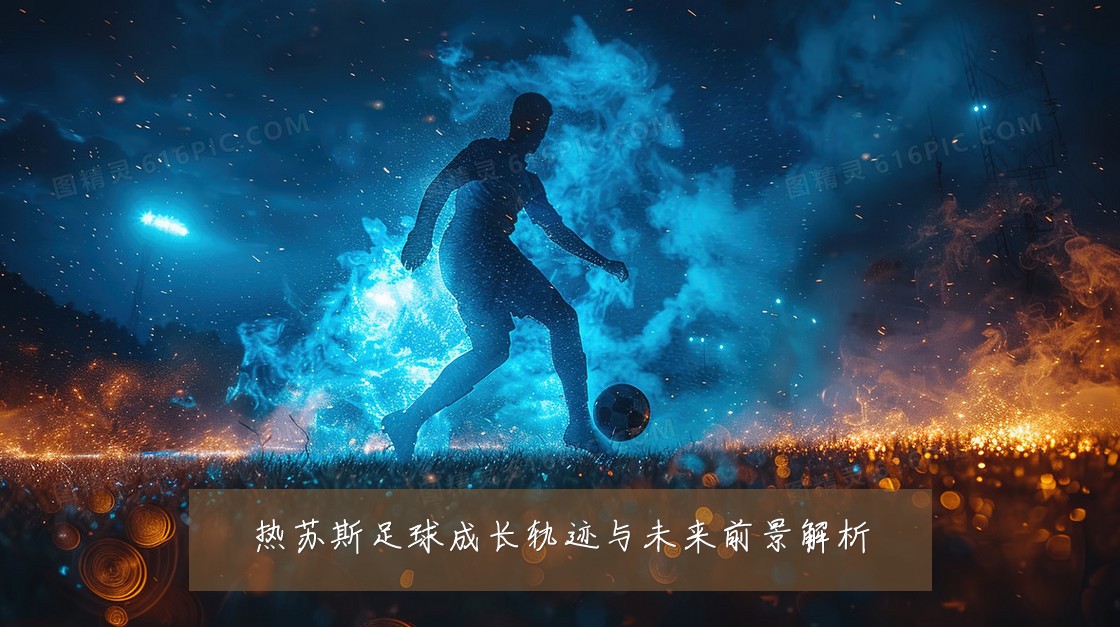 热苏斯足球成长轨迹与未来前景解析