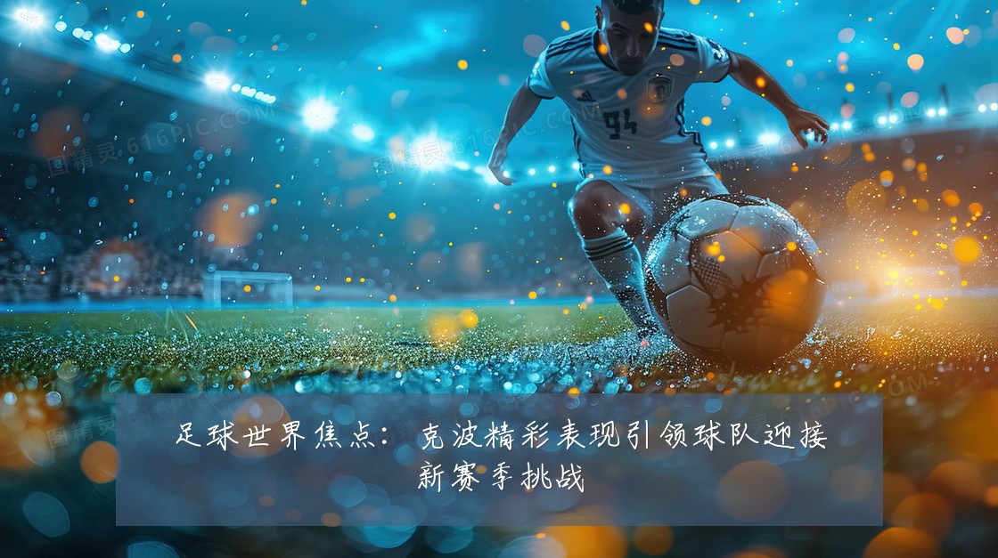 足球世界焦点：克波精彩表现引领球队迎接新赛季挑战