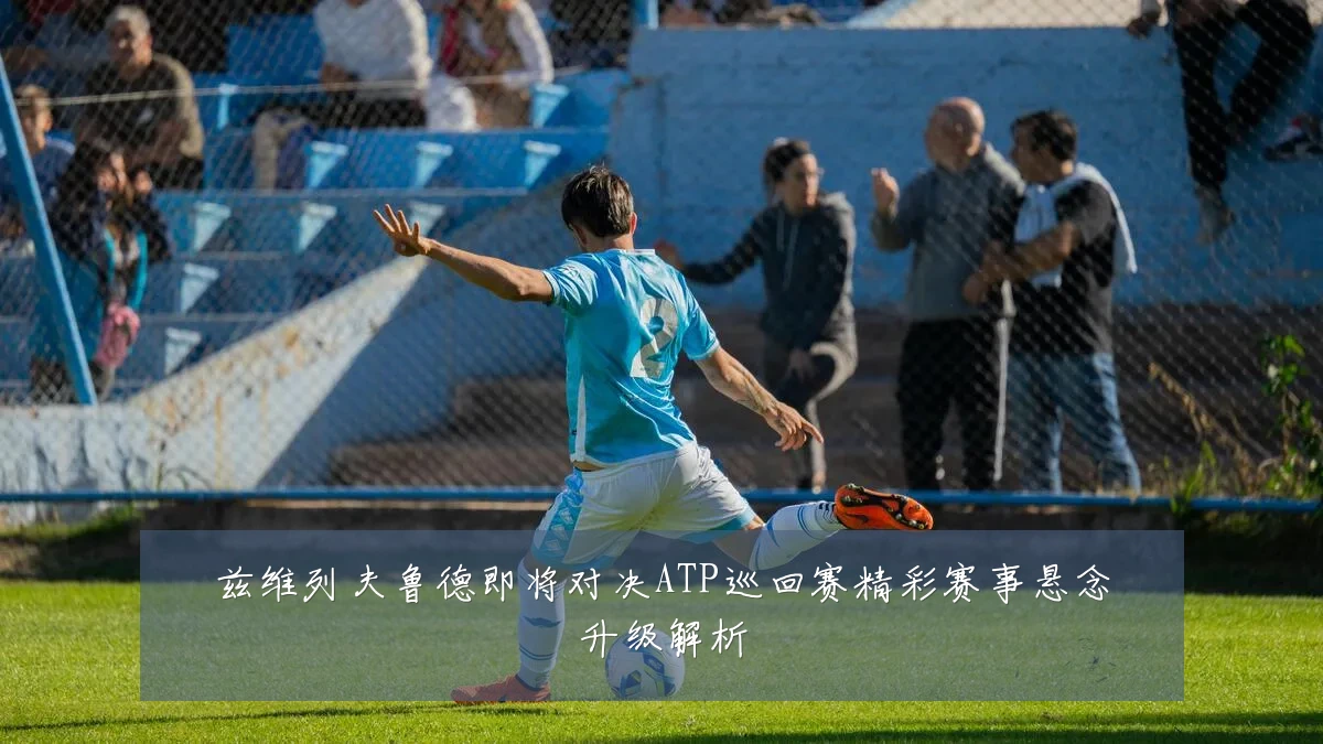 兹维列夫鲁德即将对决ATP巡回赛精彩赛事悬念升级解析