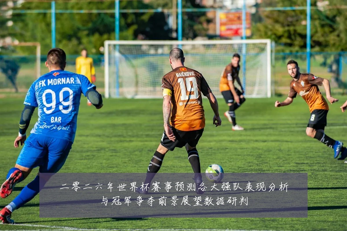 二零二六年世界杯赛事预测各大强队表现分析与冠军争夺前景展望数据研判