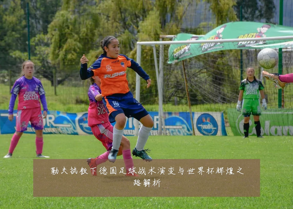 勒夫执教下德国足球战术演变与世界杯辉煌之路解析